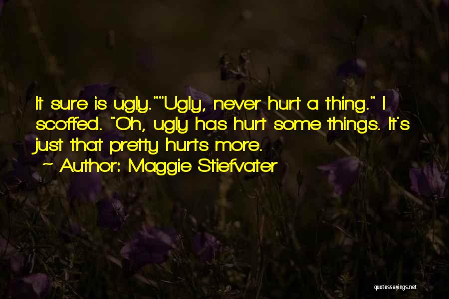 Maggie Stiefvater Quotes: It Sure Is Ugly.ugly, Never Hurt A Thing. I Scoffed. Oh, Ugly Has Hurt Some Things. It's Just That Pretty