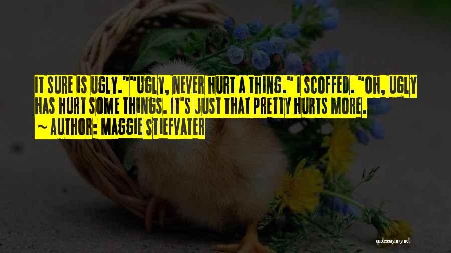 Maggie Stiefvater Quotes: It Sure Is Ugly.ugly, Never Hurt A Thing. I Scoffed. Oh, Ugly Has Hurt Some Things. It's Just That Pretty
