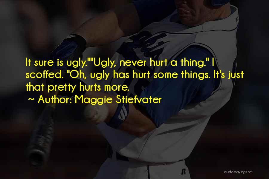 Maggie Stiefvater Quotes: It Sure Is Ugly.ugly, Never Hurt A Thing. I Scoffed. Oh, Ugly Has Hurt Some Things. It's Just That Pretty