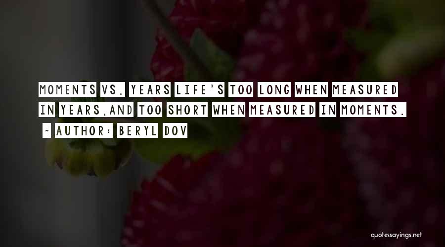 Beryl Dov Quotes: Moments Vs. Years Life's Too Long When Measured In Years,and Too Short When Measured In Moments.