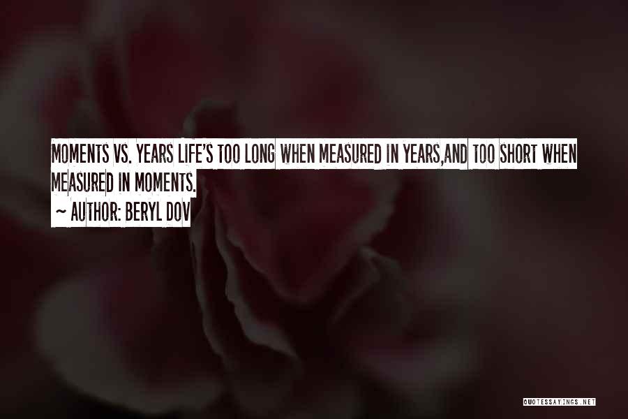 Beryl Dov Quotes: Moments Vs. Years Life's Too Long When Measured In Years,and Too Short When Measured In Moments.