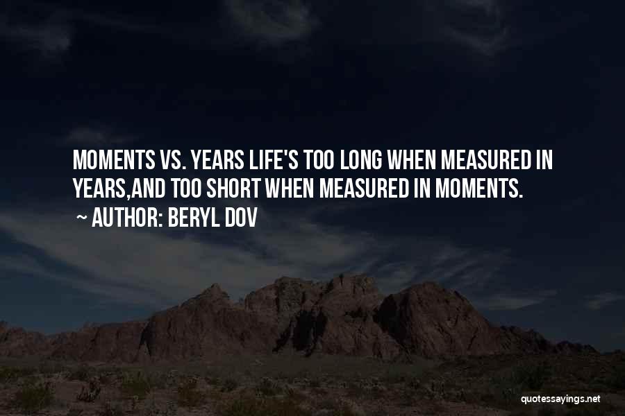 Beryl Dov Quotes: Moments Vs. Years Life's Too Long When Measured In Years,and Too Short When Measured In Moments.