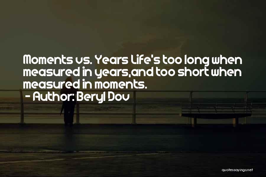 Beryl Dov Quotes: Moments Vs. Years Life's Too Long When Measured In Years,and Too Short When Measured In Moments.