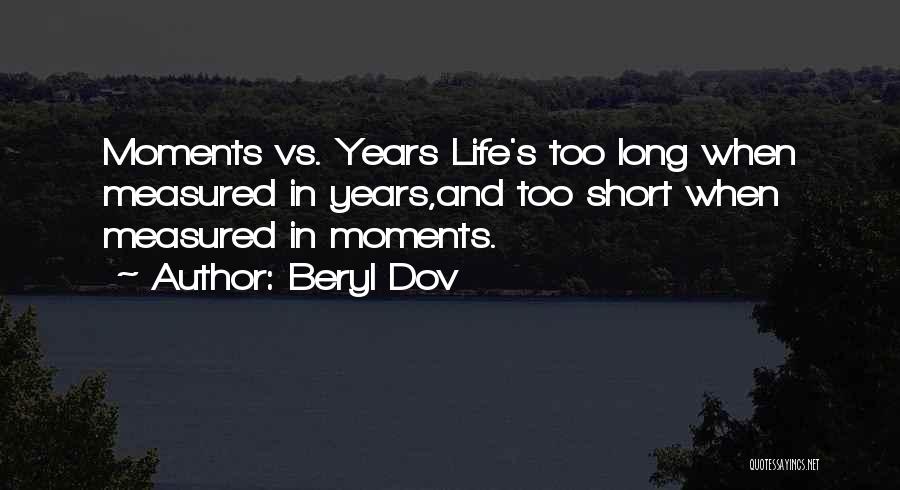 Beryl Dov Quotes: Moments Vs. Years Life's Too Long When Measured In Years,and Too Short When Measured In Moments.