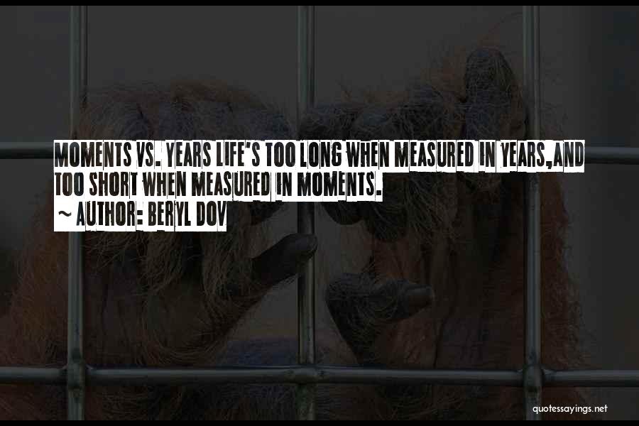 Beryl Dov Quotes: Moments Vs. Years Life's Too Long When Measured In Years,and Too Short When Measured In Moments.