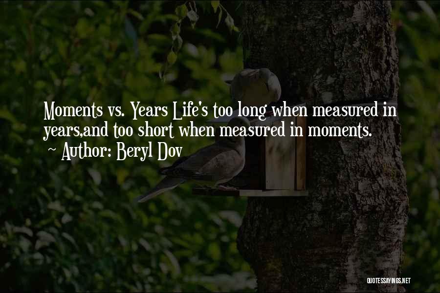 Beryl Dov Quotes: Moments Vs. Years Life's Too Long When Measured In Years,and Too Short When Measured In Moments.