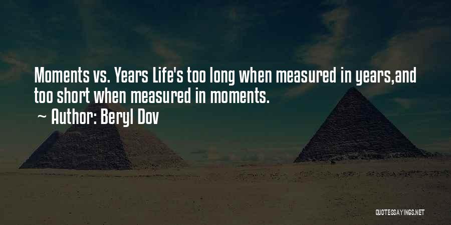 Beryl Dov Quotes: Moments Vs. Years Life's Too Long When Measured In Years,and Too Short When Measured In Moments.