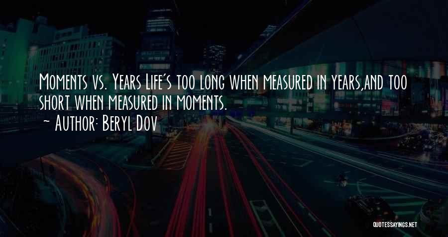 Beryl Dov Quotes: Moments Vs. Years Life's Too Long When Measured In Years,and Too Short When Measured In Moments.