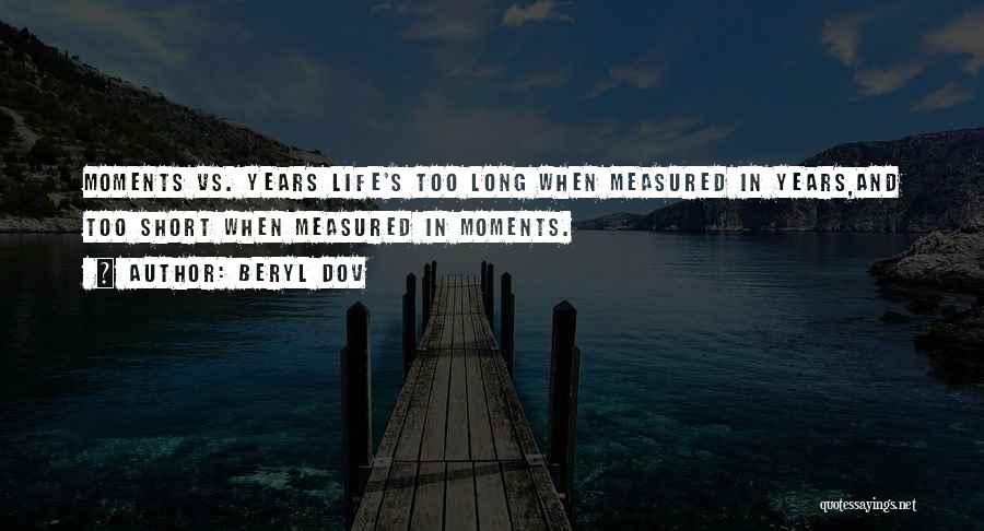 Beryl Dov Quotes: Moments Vs. Years Life's Too Long When Measured In Years,and Too Short When Measured In Moments.