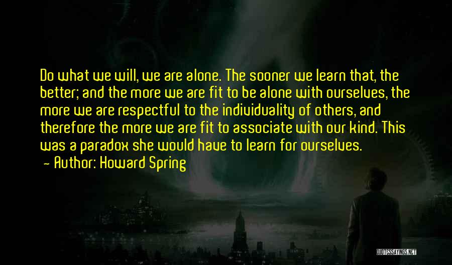 Howard Spring Quotes: Do What We Will, We Are Alone. The Sooner We Learn That, The Better; And The More We Are Fit