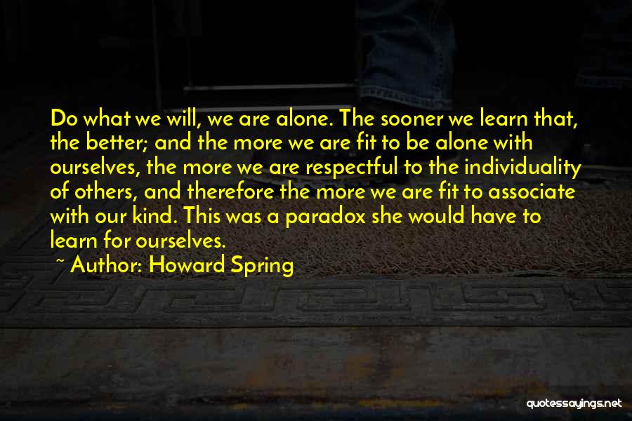 Howard Spring Quotes: Do What We Will, We Are Alone. The Sooner We Learn That, The Better; And The More We Are Fit