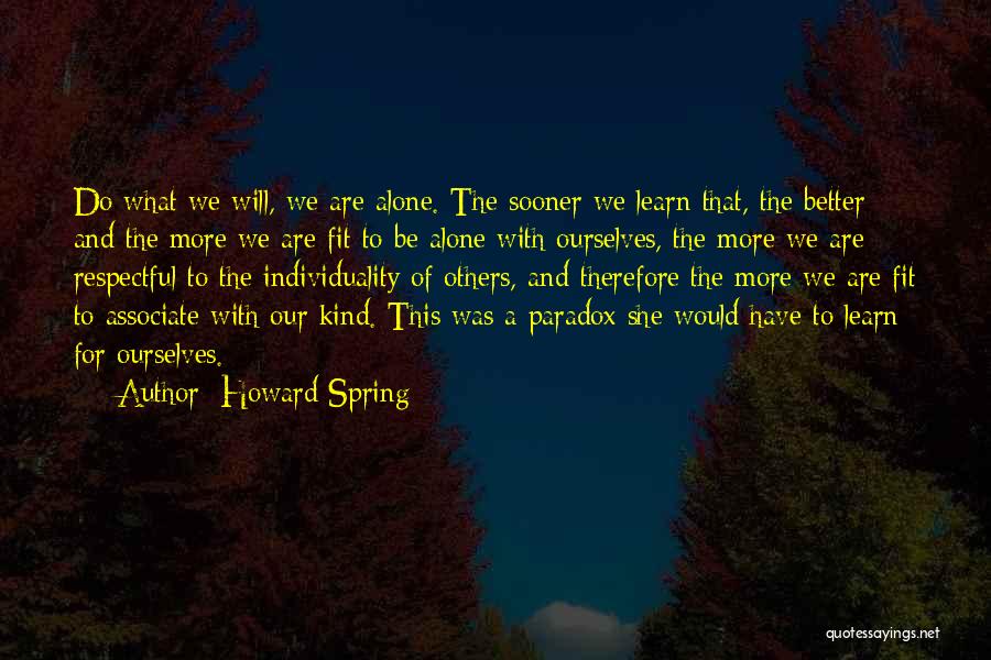 Howard Spring Quotes: Do What We Will, We Are Alone. The Sooner We Learn That, The Better; And The More We Are Fit