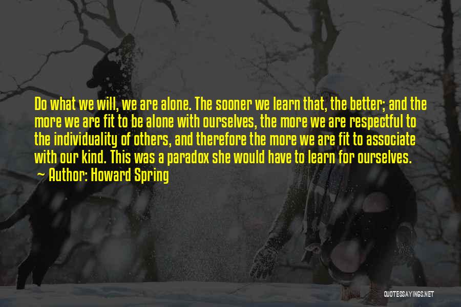 Howard Spring Quotes: Do What We Will, We Are Alone. The Sooner We Learn That, The Better; And The More We Are Fit