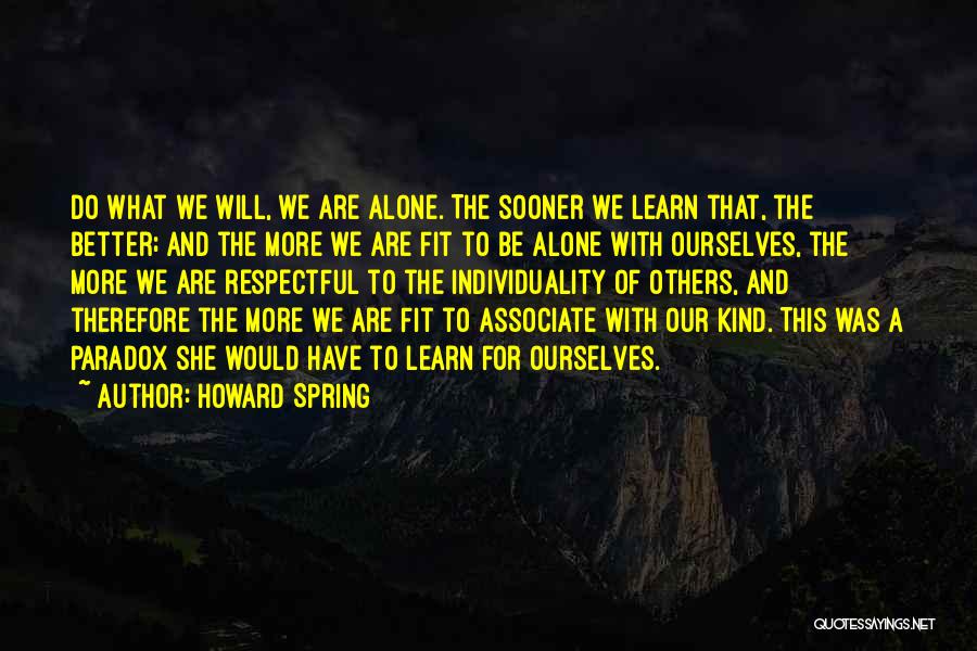 Howard Spring Quotes: Do What We Will, We Are Alone. The Sooner We Learn That, The Better; And The More We Are Fit