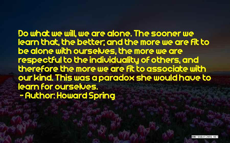 Howard Spring Quotes: Do What We Will, We Are Alone. The Sooner We Learn That, The Better; And The More We Are Fit