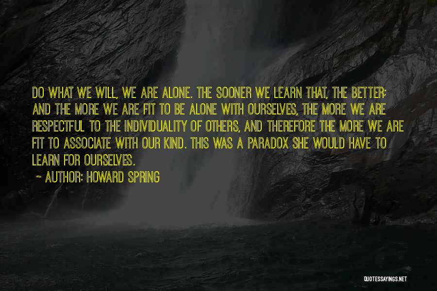 Howard Spring Quotes: Do What We Will, We Are Alone. The Sooner We Learn That, The Better; And The More We Are Fit