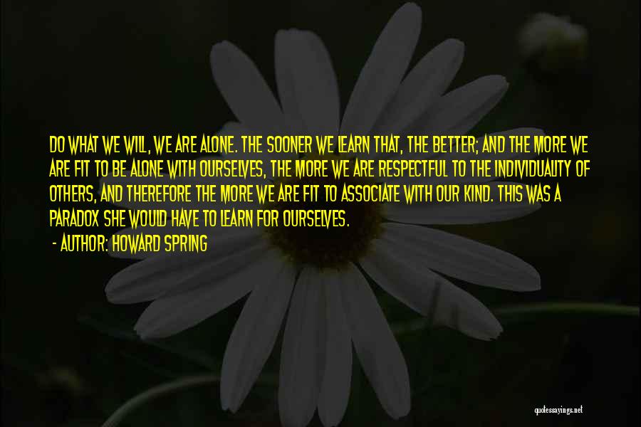 Howard Spring Quotes: Do What We Will, We Are Alone. The Sooner We Learn That, The Better; And The More We Are Fit