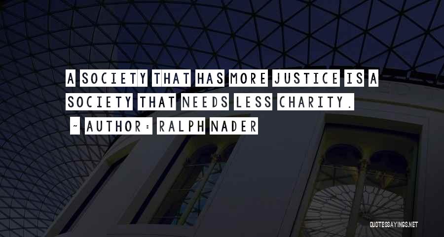 Ralph Nader Quotes: A Society That Has More Justice Is A Society That Needs Less Charity.