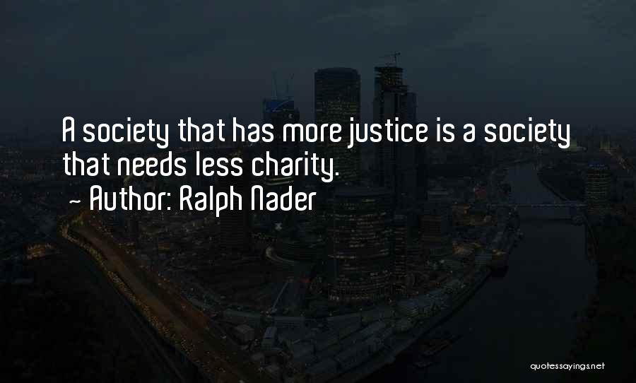 Ralph Nader Quotes: A Society That Has More Justice Is A Society That Needs Less Charity.