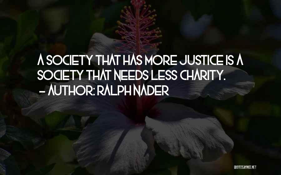Ralph Nader Quotes: A Society That Has More Justice Is A Society That Needs Less Charity.