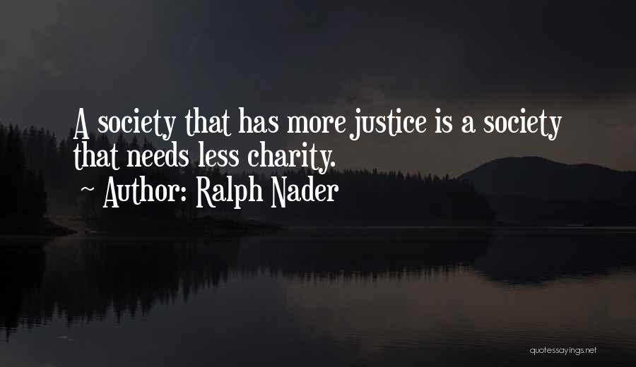 Ralph Nader Quotes: A Society That Has More Justice Is A Society That Needs Less Charity.