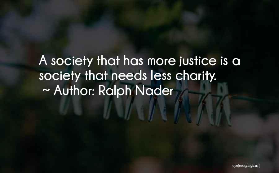Ralph Nader Quotes: A Society That Has More Justice Is A Society That Needs Less Charity.