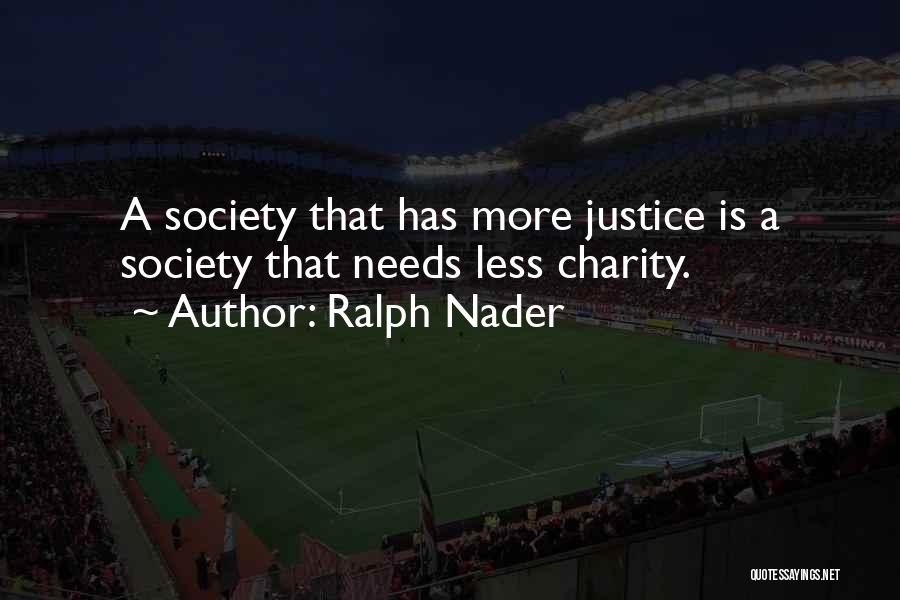 Ralph Nader Quotes: A Society That Has More Justice Is A Society That Needs Less Charity.
