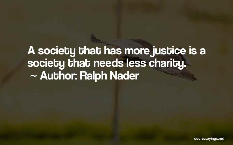 Ralph Nader Quotes: A Society That Has More Justice Is A Society That Needs Less Charity.