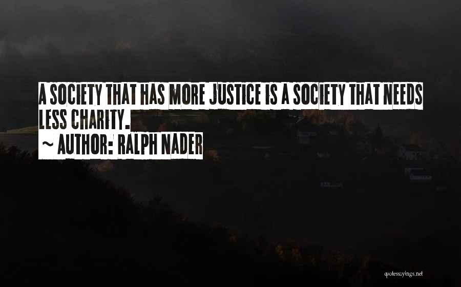 Ralph Nader Quotes: A Society That Has More Justice Is A Society That Needs Less Charity.