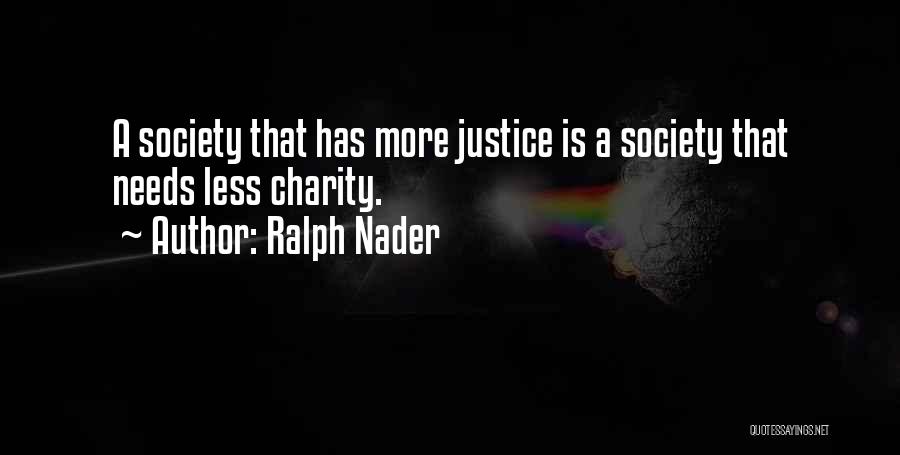 Ralph Nader Quotes: A Society That Has More Justice Is A Society That Needs Less Charity.