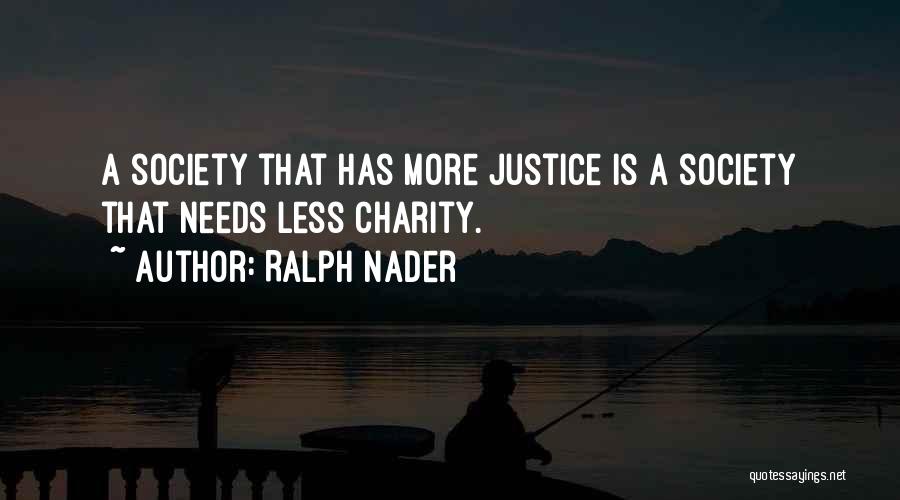 Ralph Nader Quotes: A Society That Has More Justice Is A Society That Needs Less Charity.