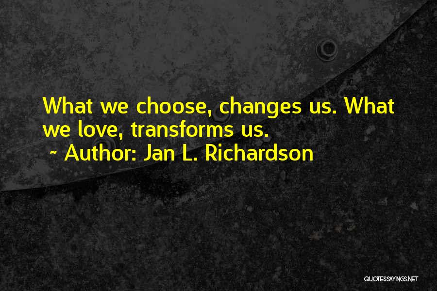 Jan L. Richardson Quotes: What We Choose, Changes Us. What We Love, Transforms Us.