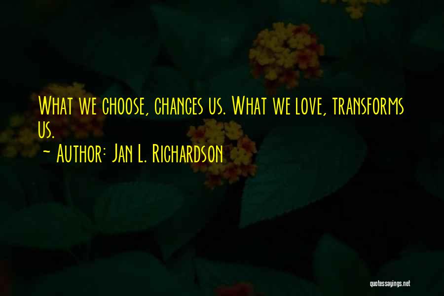 Jan L. Richardson Quotes: What We Choose, Changes Us. What We Love, Transforms Us.