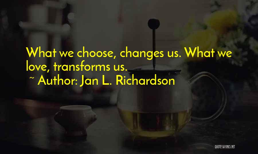 Jan L. Richardson Quotes: What We Choose, Changes Us. What We Love, Transforms Us.