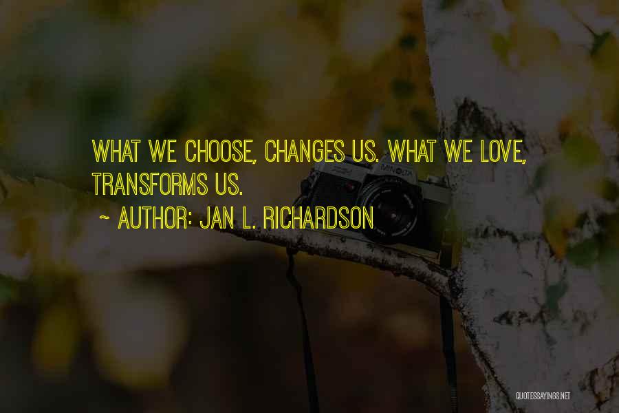 Jan L. Richardson Quotes: What We Choose, Changes Us. What We Love, Transforms Us.