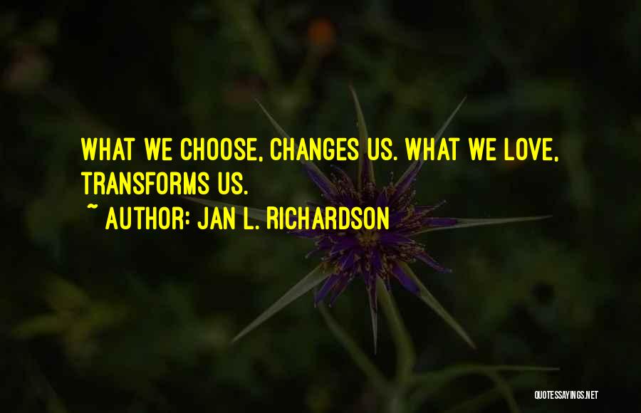 Jan L. Richardson Quotes: What We Choose, Changes Us. What We Love, Transforms Us.