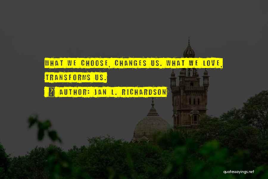 Jan L. Richardson Quotes: What We Choose, Changes Us. What We Love, Transforms Us.