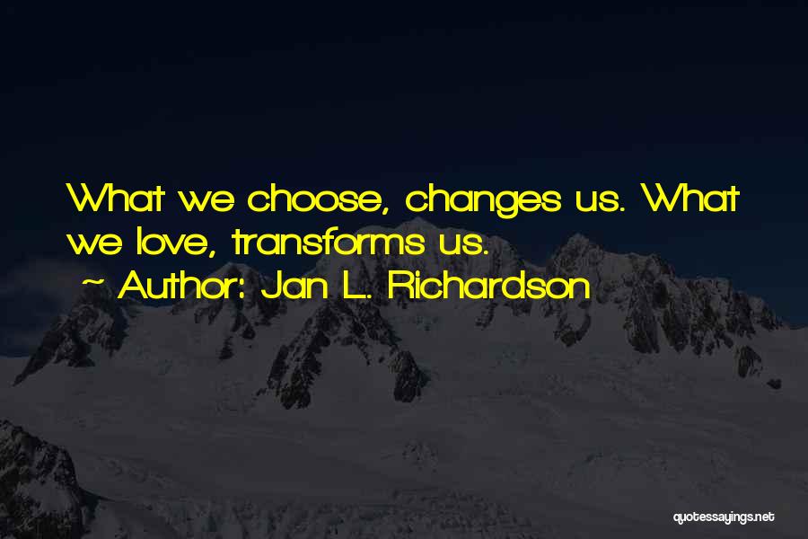 Jan L. Richardson Quotes: What We Choose, Changes Us. What We Love, Transforms Us.