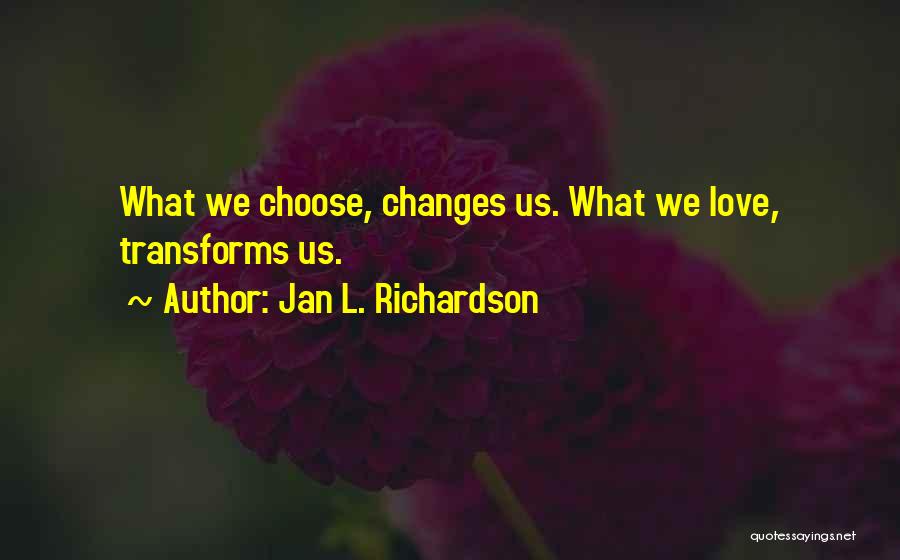 Jan L. Richardson Quotes: What We Choose, Changes Us. What We Love, Transforms Us.