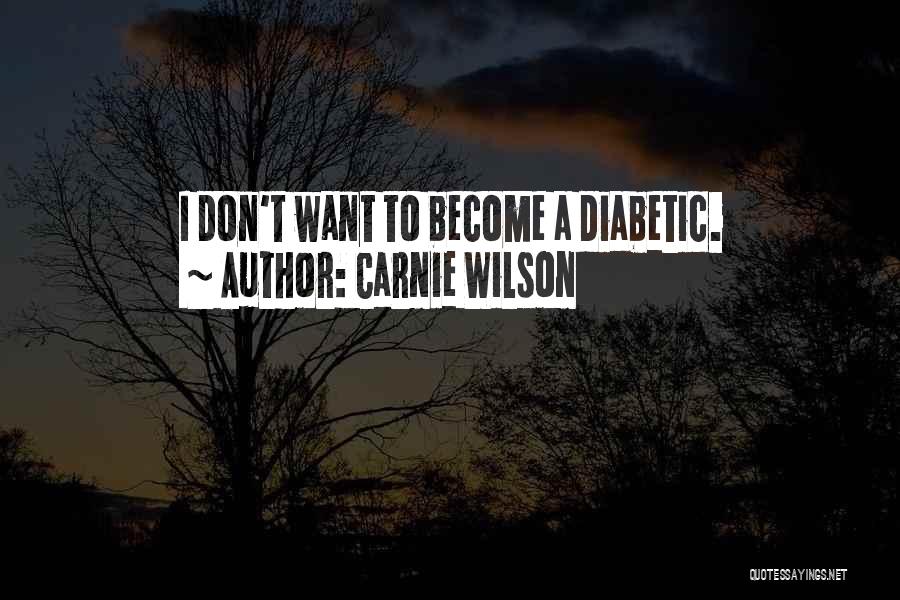 Carnie Wilson Quotes: I Don't Want To Become A Diabetic.