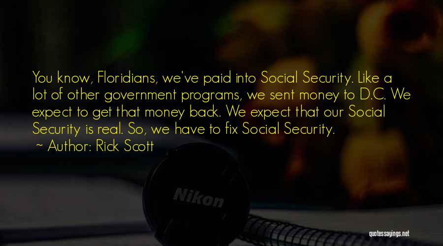 Rick Scott Quotes: You Know, Floridians, We've Paid Into Social Security. Like A Lot Of Other Government Programs, We Sent Money To D.c.