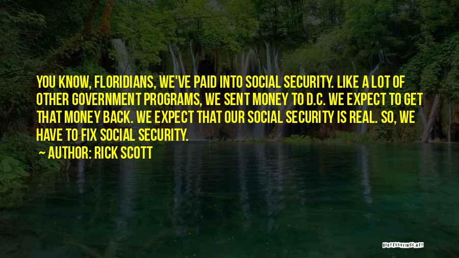 Rick Scott Quotes: You Know, Floridians, We've Paid Into Social Security. Like A Lot Of Other Government Programs, We Sent Money To D.c.