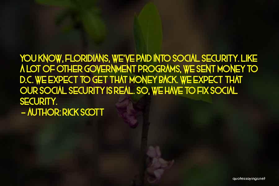 Rick Scott Quotes: You Know, Floridians, We've Paid Into Social Security. Like A Lot Of Other Government Programs, We Sent Money To D.c.