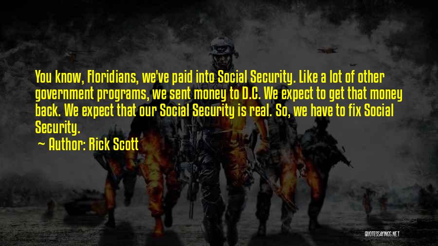 Rick Scott Quotes: You Know, Floridians, We've Paid Into Social Security. Like A Lot Of Other Government Programs, We Sent Money To D.c.