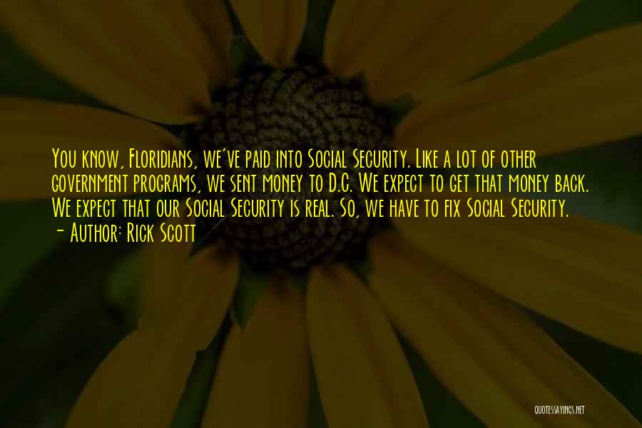 Rick Scott Quotes: You Know, Floridians, We've Paid Into Social Security. Like A Lot Of Other Government Programs, We Sent Money To D.c.