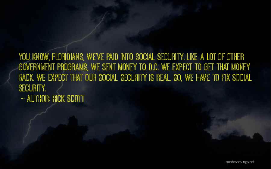 Rick Scott Quotes: You Know, Floridians, We've Paid Into Social Security. Like A Lot Of Other Government Programs, We Sent Money To D.c.