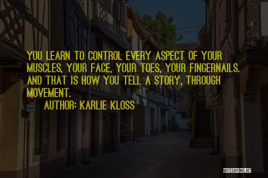 Karlie Kloss Quotes: You Learn To Control Every Aspect Of Your Muscles, Your Face, Your Toes, Your Fingernails. And That Is How You
