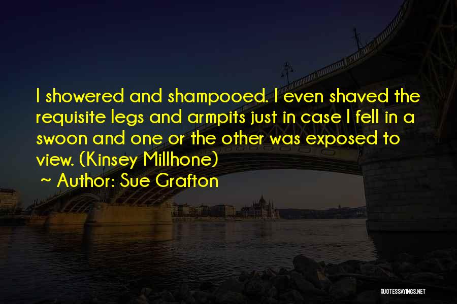 Sue Grafton Quotes: I Showered And Shampooed. I Even Shaved The Requisite Legs And Armpits Just In Case I Fell In A Swoon