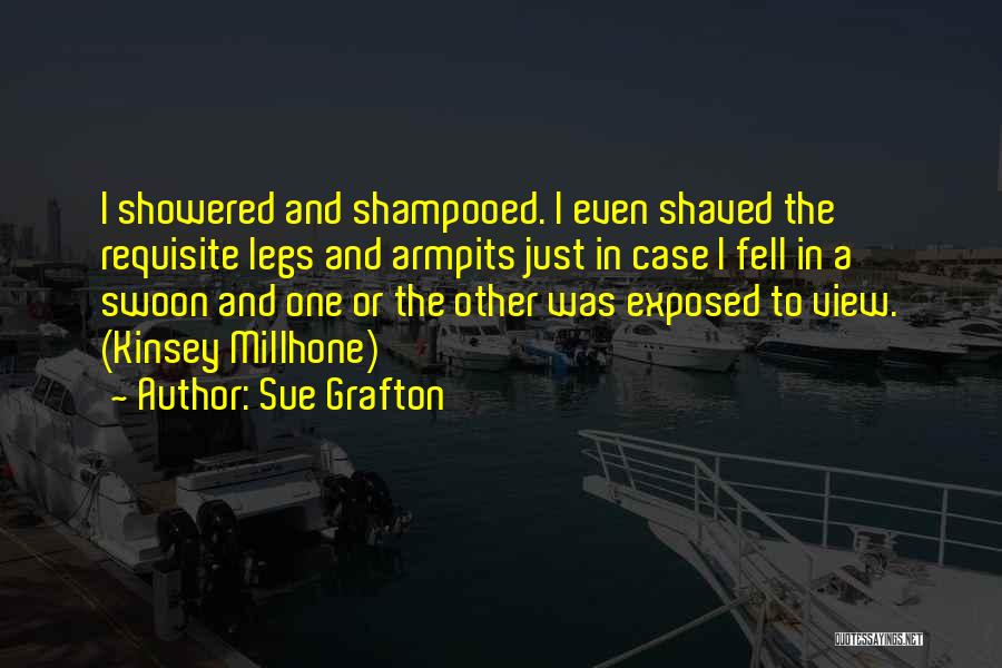Sue Grafton Quotes: I Showered And Shampooed. I Even Shaved The Requisite Legs And Armpits Just In Case I Fell In A Swoon