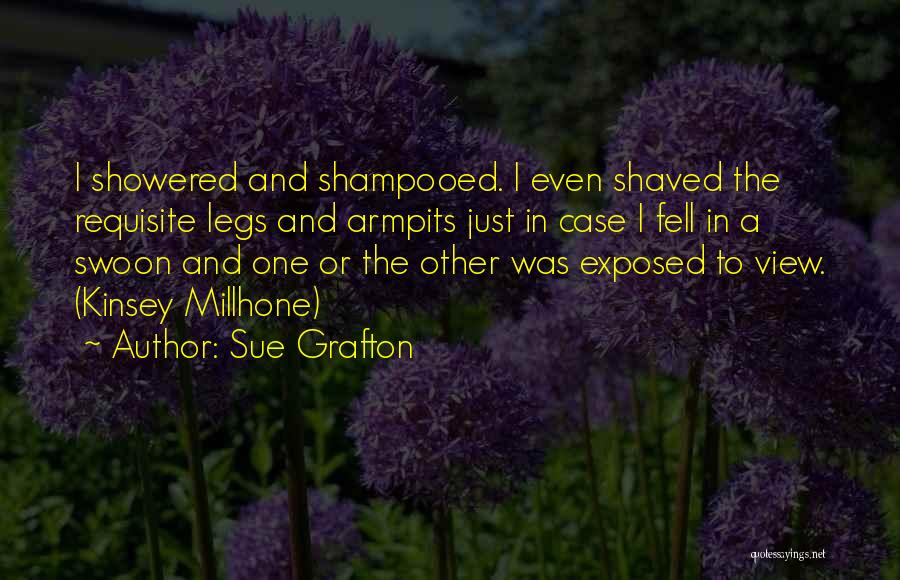 Sue Grafton Quotes: I Showered And Shampooed. I Even Shaved The Requisite Legs And Armpits Just In Case I Fell In A Swoon